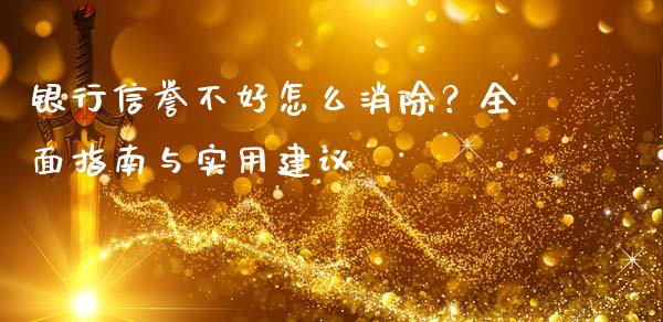 银行信誉不好怎么消除？全面指南与实用建议_https://cj.lansai.wang_期货问答_第1张