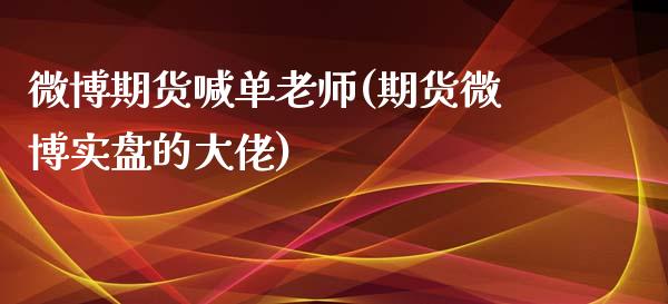 微博期货喊单老师(期货微博实盘的大佬)_https://cj.lansai.wang_理财问答_第1张