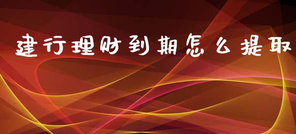 建行理财到期怎么提取_https://cj.lansai.wang_理财问答_第1张