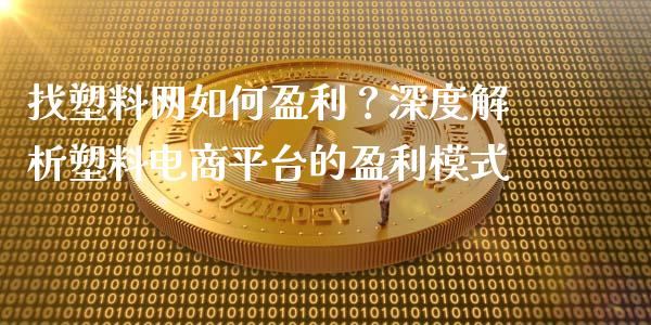 找塑料网如何盈利？深度解析塑料电商平台的盈利模式_https://cj.lansai.wang_财经问答_第1张