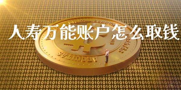 人寿万能账户怎么取钱_https://cj.lansai.wang_保险问答_第1张