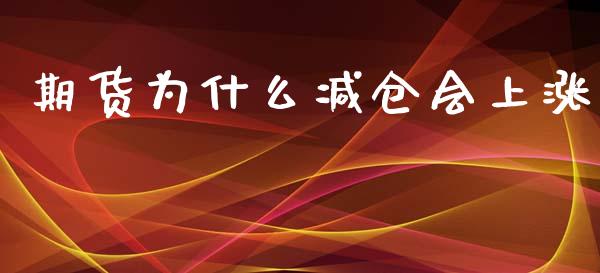 期货为什么减仓会上涨_https://cj.lansai.wang_会计问答_第1张