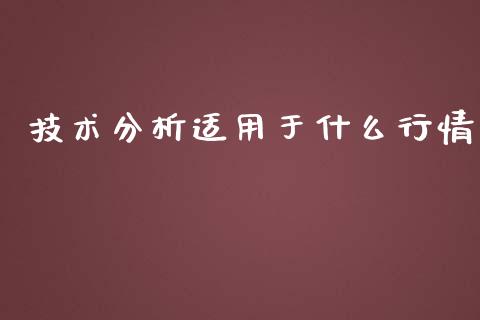 技术分析适用于什么行情_https://cj.lansai.wang_期货问答_第1张