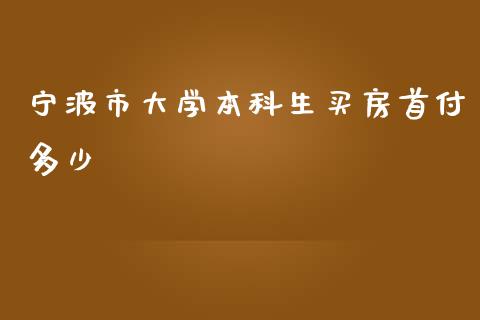 宁波市大学本科生买房首付多少_https://cj.lansai.wang_金融问答_第1张