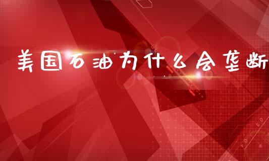 美国石油为什么会垄断_https://cj.lansai.wang_财经百问_第1张