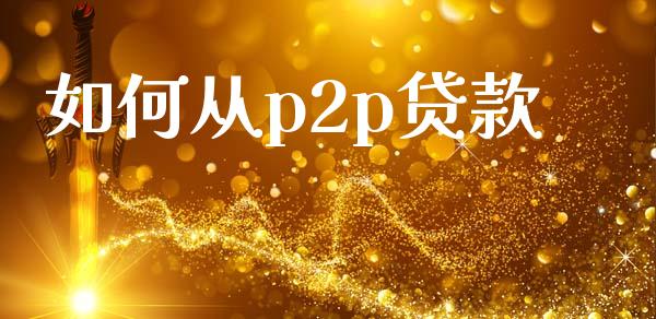 如何从p2p贷款_https://cj.lansai.wang_股市问答_第1张