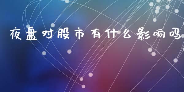 夜盘对股市有什么影响吗_https://cj.lansai.wang_财经问答_第1张