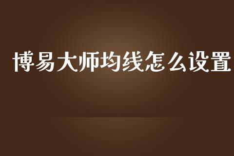 博易大师均线怎么设置_https://cj.lansai.wang_金融问答_第1张