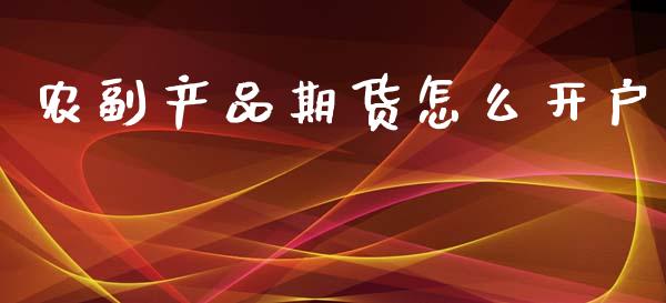 农副产品期货怎么开户_https://cj.lansai.wang_财经百问_第1张