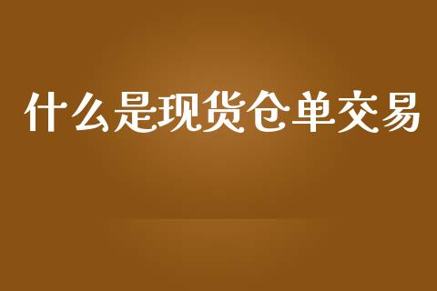 什么是现货仓单交易_https://cj.lansai.wang_财经问答_第1张