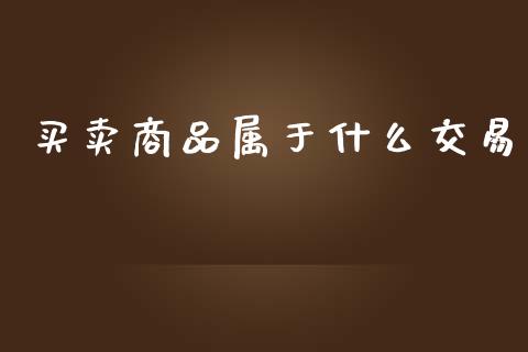 买卖商品属于什么交易_https://cj.lansai.wang_理财问答_第1张