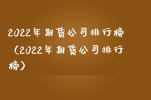 2022年期货公司排行榜（2022年期货公司排行榜）_https://cj.lansai.wang_理财问答_第1张