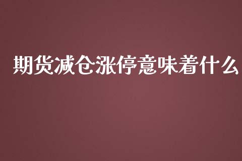 期货减仓涨停意味着什么_https://cj.lansai.wang_财经百问_第1张