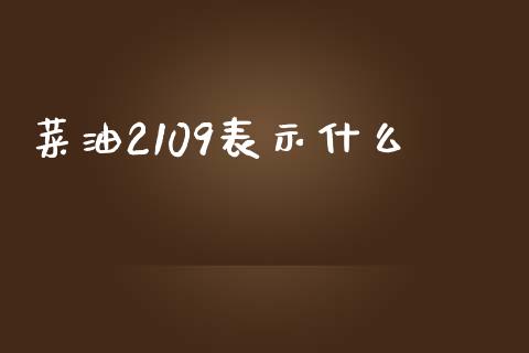 菜油2109表示什么_https://cj.lansai.wang_会计问答_第1张