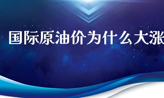 国际原油价为什么大涨_https://cj.lansai.wang_财经百问_第1张