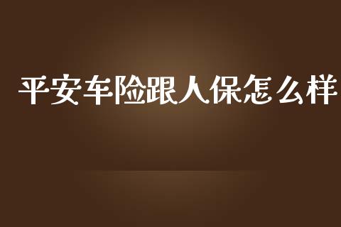 平安车险跟人保怎么样_https://cj.lansai.wang_保险问答_第1张