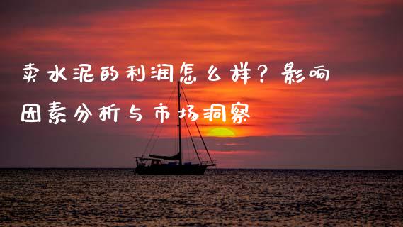 卖水泥的利润怎么样？影响因素分析与市场洞察_https://cj.lansai.wang_财经问答_第1张