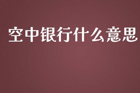 空中银行什么意思_https://cj.lansai.wang_金融问答_第1张