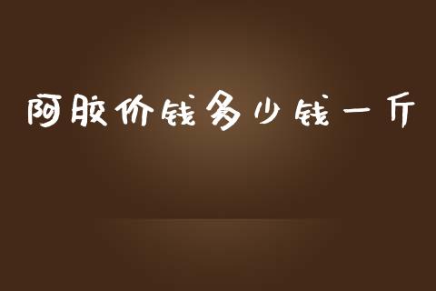 阿胶价钱多少钱一斤_https://cj.lansai.wang_期货问答_第1张