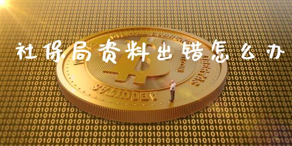 社保局资料出错怎么办_https://cj.lansai.wang_保险问答_第1张