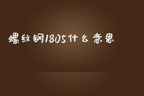 螺纹钢1805什么意思_https://cj.lansai.wang_会计问答_第1张