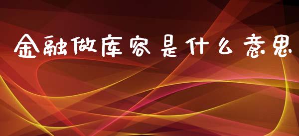 金融做库容是什么意思_https://cj.lansai.wang_会计问答_第1张