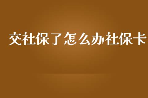 交社保了怎么办社保卡_https://cj.lansai.wang_保险问答_第1张