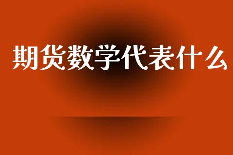 期货数学代表什么_https://cj.lansai.wang_保险问答_第1张