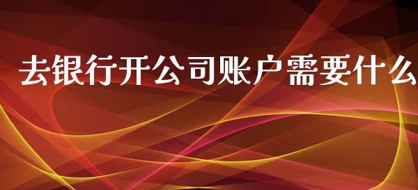 去银行开公司账户需要什么_https://cj.lansai.wang_金融问答_第1张