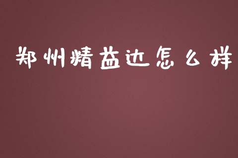 郑州精益达怎么样_https://cj.lansai.wang_保险问答_第1张