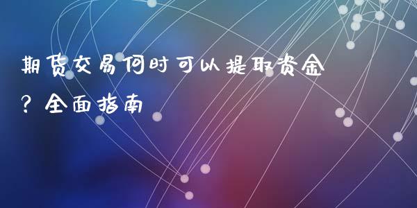 期货交易何时可以提取资金？全面指南_https://cj.lansai.wang_理财问答_第1张