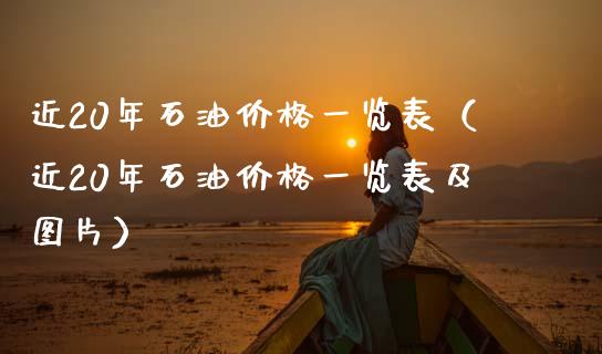 近20年石油价格一览表（近20年石油价格一览表及图片）_https://cj.lansai.wang_保险问答_第1张