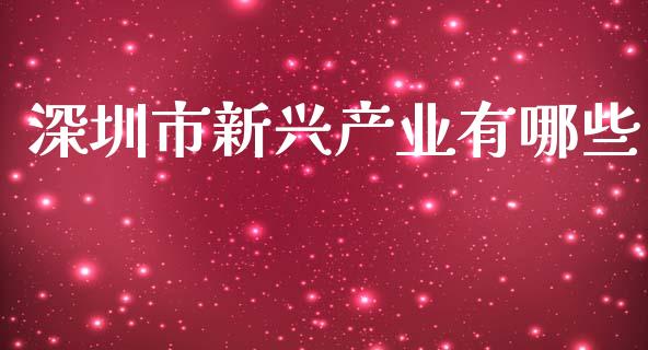 深圳市新兴产业有哪些_https://cj.lansai.wang_金融问答_第1张