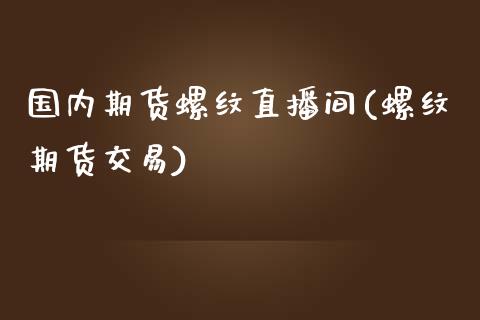 国内期货螺纹直播间(螺纹期货交易)_https://cj.lansai.wang_保险问答_第1张