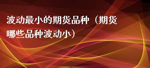 波动最小的期货品种（期货哪些品种波动小）_https://cj.lansai.wang_会计问答_第1张