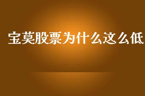 宝莫股票为什么这么低_https://cj.lansai.wang_金融问答_第1张