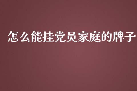 怎么能挂党员家庭的牌子_https://cj.lansai.wang_期货问答_第1张