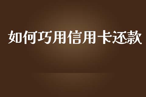 如何巧用信用卡还款_https://cj.lansai.wang_期货问答_第1张