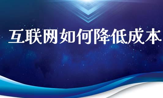 互联网如何降低成本_https://cj.lansai.wang_期货问答_第1张