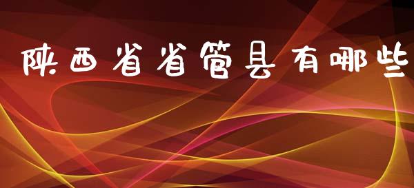 陕西省省管县有哪些_https://cj.lansai.wang_股市问答_第1张