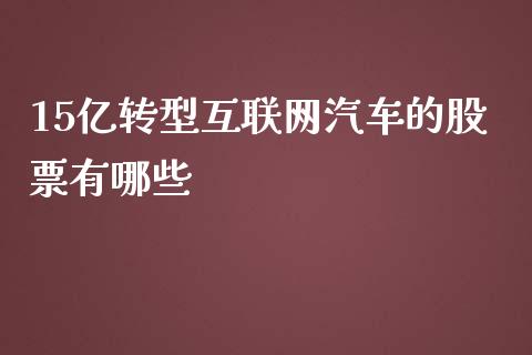 15亿转型互联网汽车的股票有哪些_https://cj.lansai.wang_理财问答_第1张