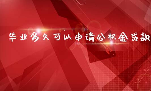 毕业多久可以申请公积金贷款_https://cj.lansai.wang_股市问答_第1张