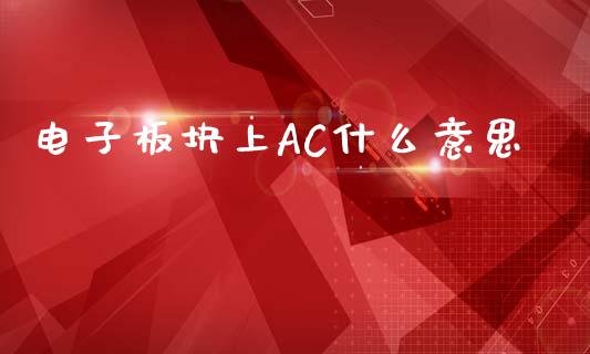 电子板块上AC什么意思_https://cj.lansai.wang_期货问答_第1张