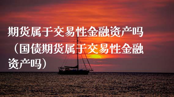 期货属于交易性金融资产吗（国债期货属于交易性金融资产吗）_https://cj.lansai.wang_财经问答_第1张