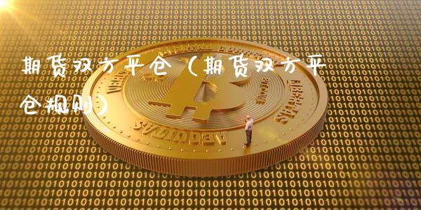 期货双方平仓（期货双方平仓规则）_https://cj.lansai.wang_理财问答_第1张