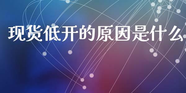 现货低开的原因是什么_https://cj.lansai.wang_期货问答_第1张