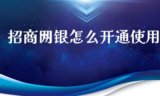 招商网银怎么开通使用_https://cj.lansai.wang_金融问答_第1张