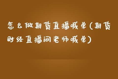 怎么做期货直播喊单(期货财经直播间老师喊单)_https://cj.lansai.wang_股市问答_第1张