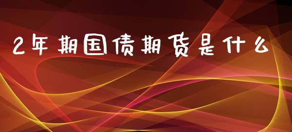 2年期国债期货是什么_https://cj.lansai.wang_期货问答_第1张