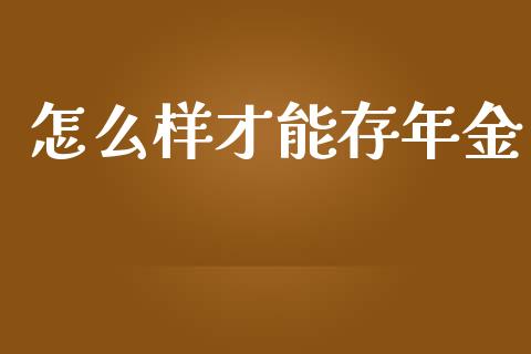 怎么样才能存年金_https://cj.lansai.wang_理财问答_第1张